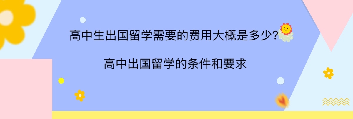 高中生出国留学需要的费用大概是多少?高中出国留学的条件和要求