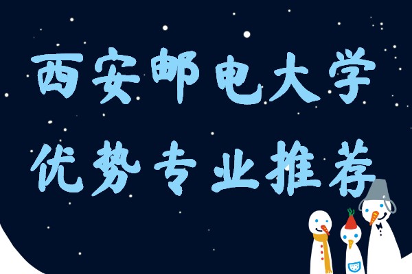 西安邮电大学优势专业是哪些,西安邮电大学最好的专业介绍