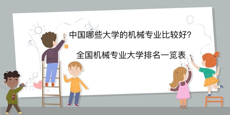 中国哪些大学的机械专业比较好?全国机械专业大学排名一览表