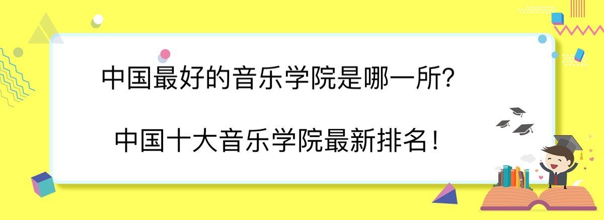 中国最好的音乐学院是哪一所?中国十大音乐学院最新排名!