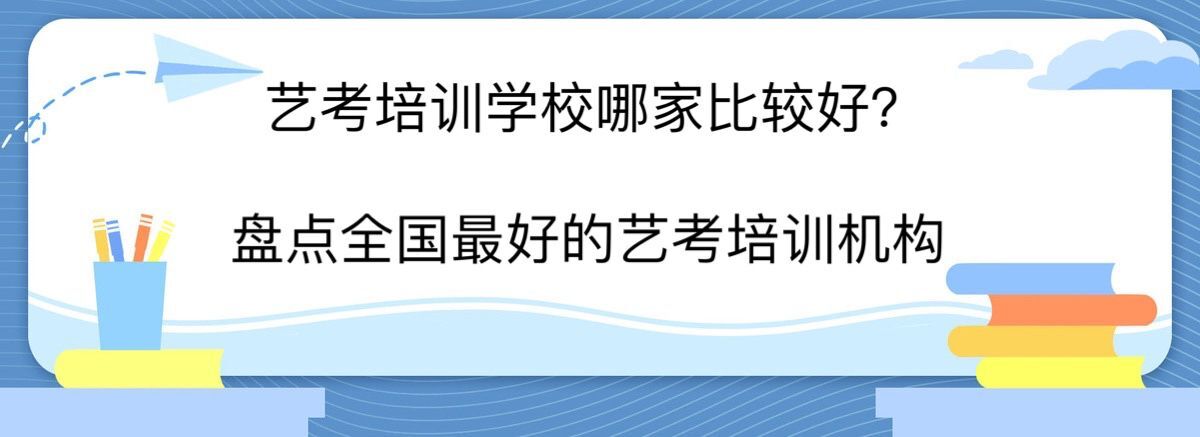 艺考培训学校哪家比较好?盘点全国最好的艺考培训机构