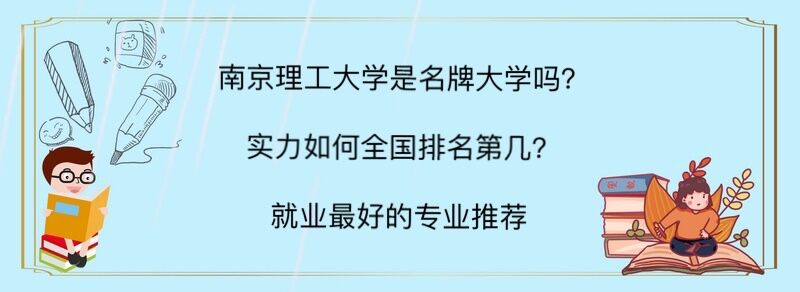 南京理工是名牌大学吗?实力如何全国排名第几?就业最好的专业推荐