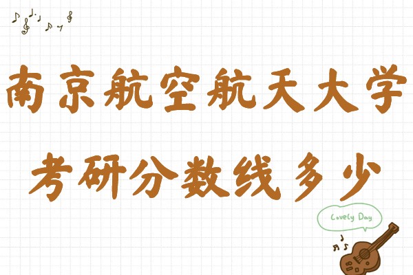 南京航空航天大学考研分数线多少,南航2023年硕士研究生报考条件