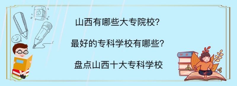 山西有哪些大专院校?最好的专科学校有哪些?盘点山西十大专科学校