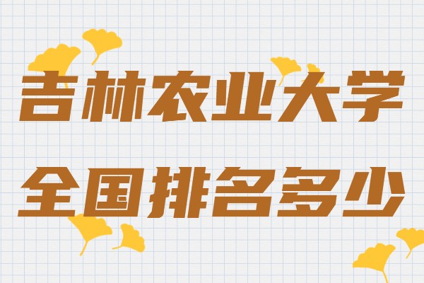 吉林农业大学算名校吗全国排名多少,吉林农业大学什么专业最好