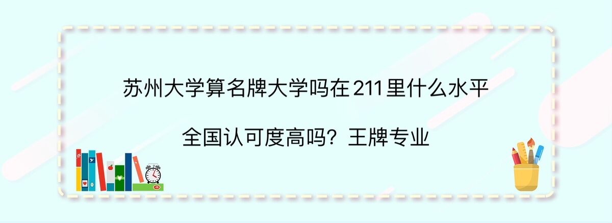 苏州大学算名牌大学吗在211里什么水平?全国认可度高吗?王牌专业