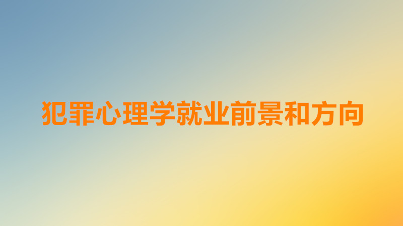 犯罪心理学就业前景薪资水平如何?犯罪心理学就业方向有哪些?