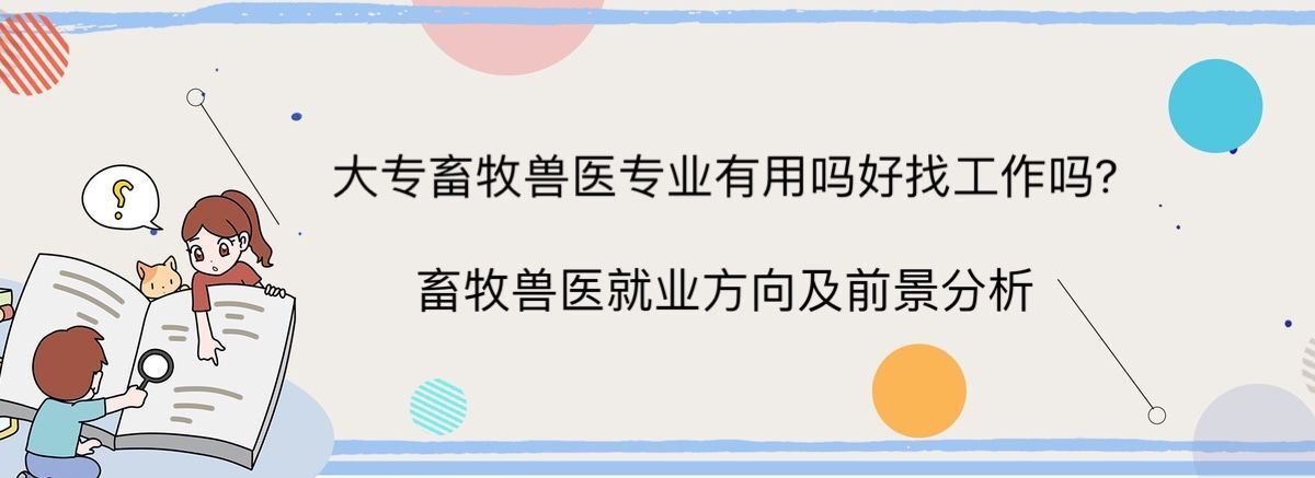 大专畜牧兽医专业有用吗好找工作吗?畜牧兽医就业方向及前景分析