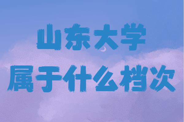 山东大学属于什么档次在全国排名第几,王牌专业是哪些