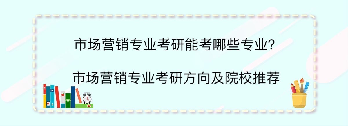 市场营销专业考研能考哪些专业?市场营销专业考研方向及院校推荐