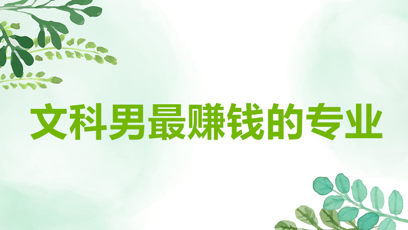 文科男最赚钱的专业有哪些?文科男可以报考哪些专业最有前景?