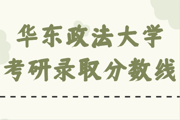 华东政法大学考研有多难?录取分数线是多少有什么要求