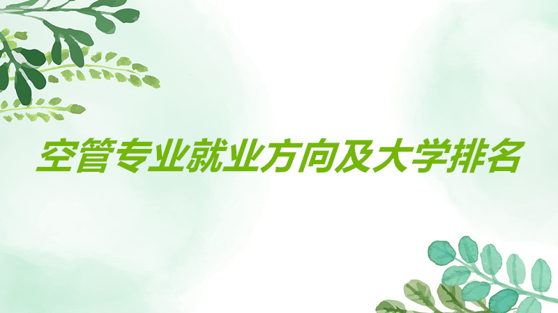 空管专业就业方向有哪些前景如何?空管专业最好的大学是哪所?
