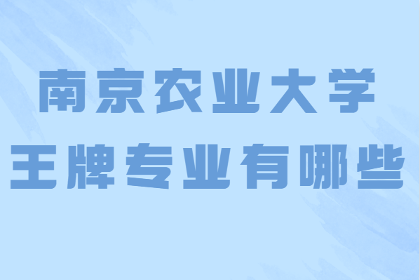 南京农业大学最好的专业排名,南农大王牌专业有哪些
