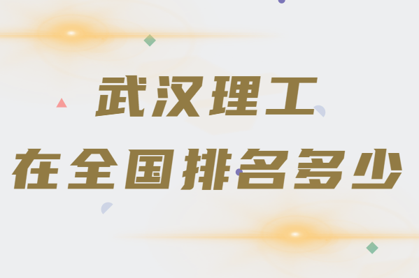 武汉理工大学是什么级别的学校在全国排名多少,王牌专业是什么