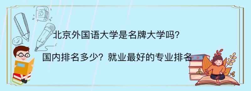 北京外国语大学是名牌大学吗?国内排名多少?就业最好的专业排名
