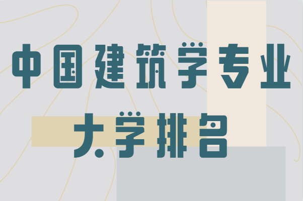 中国建筑学专业大学排名,中国哪所大学建筑学专业最好