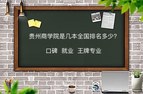贵州商学院是几本全国排名多少?口碑如何好就业吗?王牌专业推荐