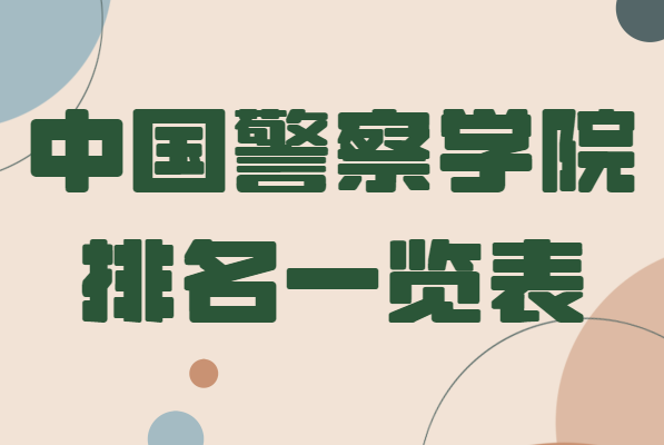 中国十大警察学院排名一览表,盘点全国最好的警校有哪些