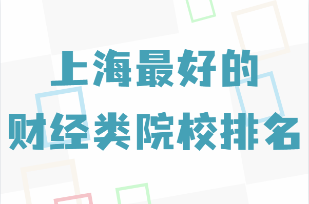 上海财经类专业大学排名一览表,上海最好的财经类院校