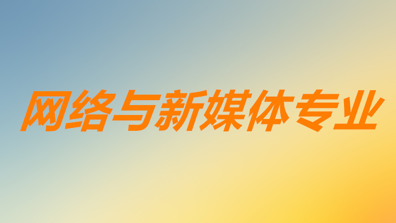 网络与新媒体专业学什么课程？网络与新媒体专业就业前景如何