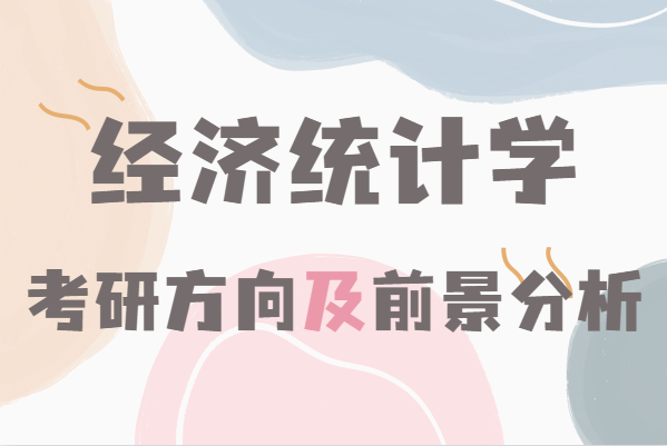 经济统计学考研哪个方向好,经济统计学考研方向及前景分析