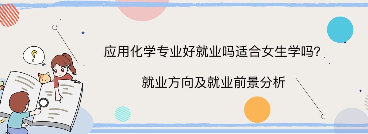 应用化学专业好就业吗适合女生学吗?就业方向及就业前景分析