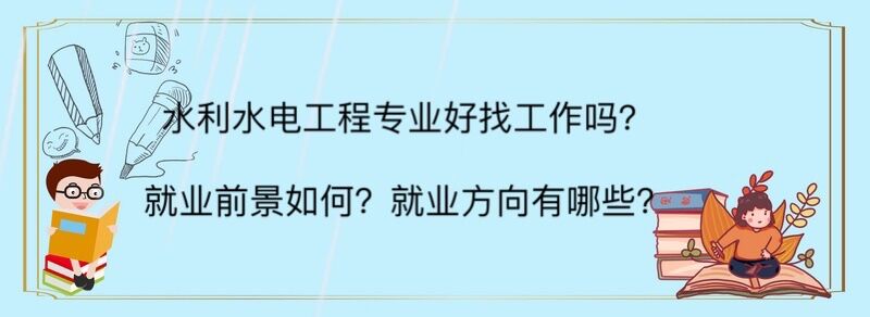 水利水电工程专业好找工作吗?就业前景如何?就业方向有哪些?