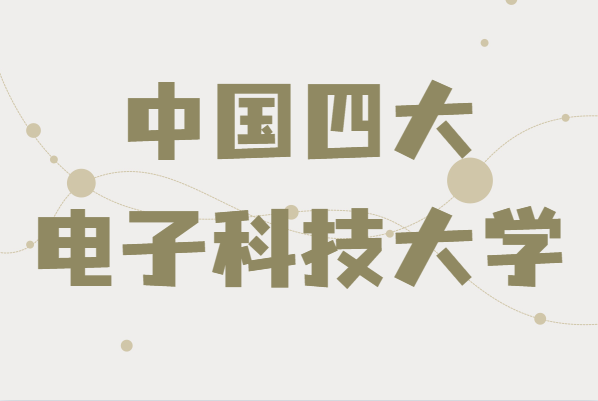 中国四大电子科技大学是哪四个,学校院系及专业简介