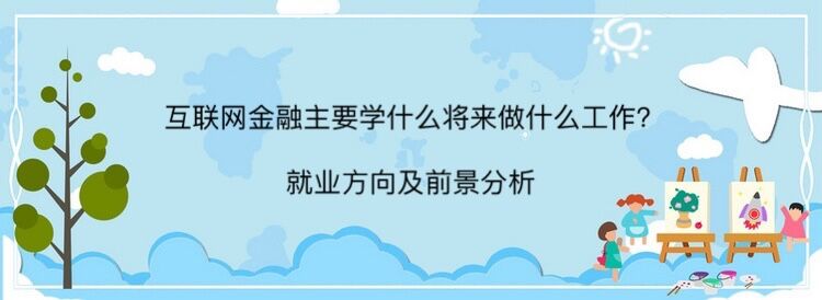 互联网金融主要学什么将来做什么工作？就业方向及前景分析