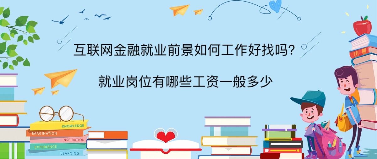 互联网金融就业前景如何工作好找吗?就业岗位有哪些工资一般多少
