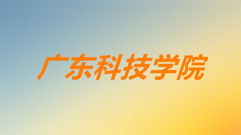 广东科技学院怎么样好不好?学费多少钱?就业前景如何?