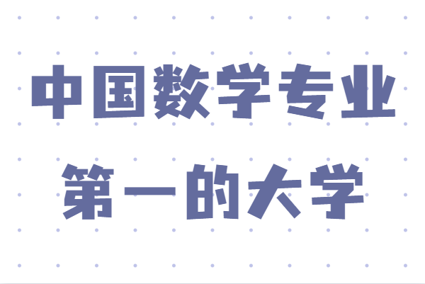 全国数学专业最好的学校排名,中国数学专业第一的大学是哪个