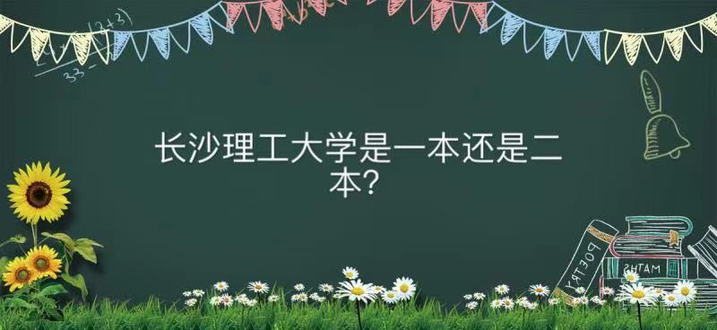 长沙理工大学是一本还是二本属于什么档次?王牌专业及全国排名