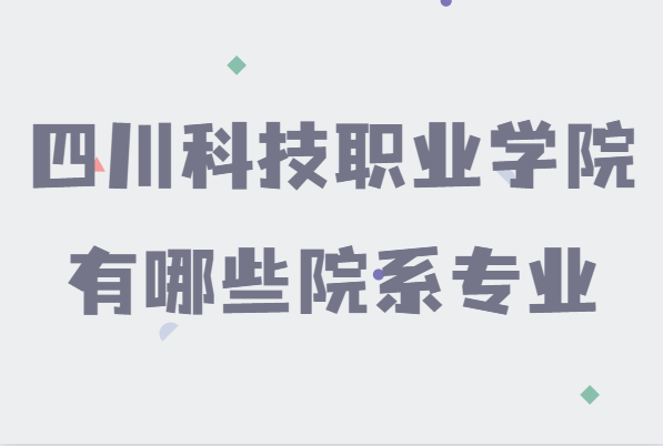 四川科技职业学院好不好是公办还是民办,有哪些院系专业
