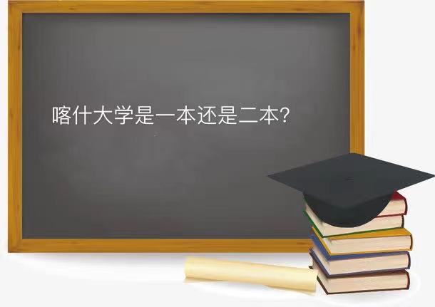 喀什大学是一本还是二本值得去吗?未来发展前景如何2021录取分数