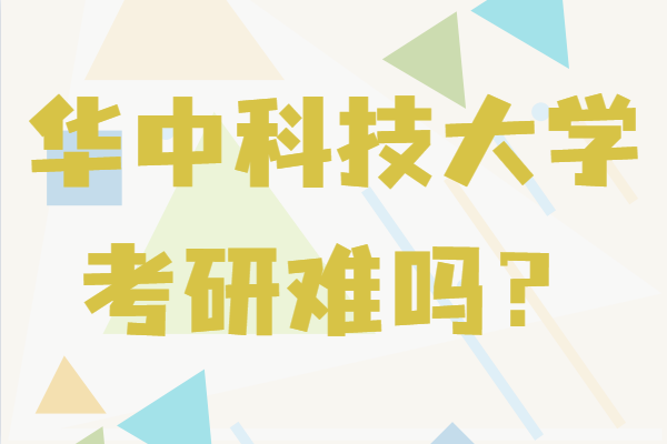 华中科技大学考研难吗?录取分数线及报考要求