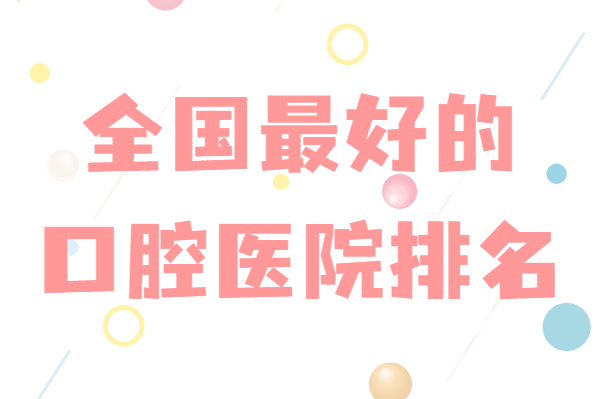最好的口腔医学专业大学排名一览表,哪些学校口腔医学比较强