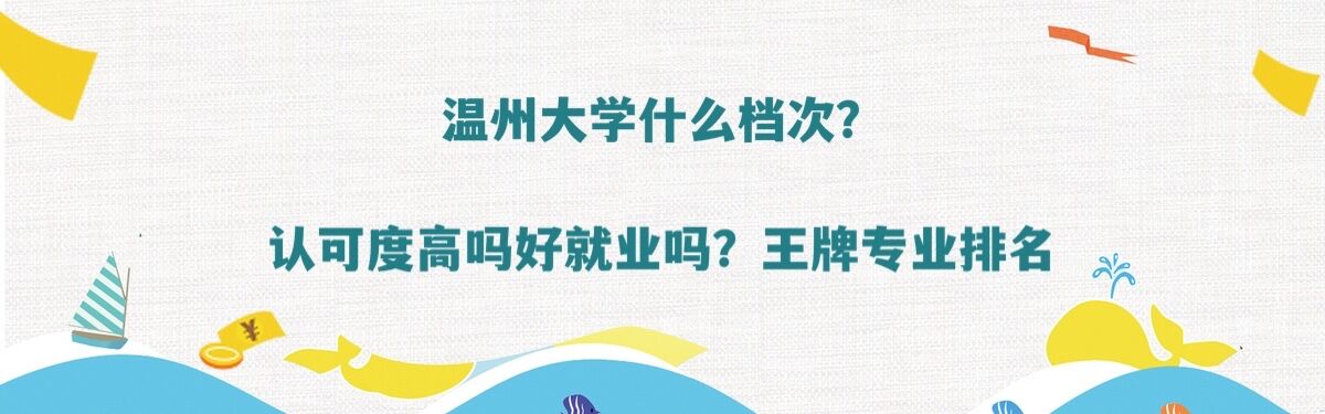 温州大学什么档次?认可度高吗好就业吗?王牌专业排名