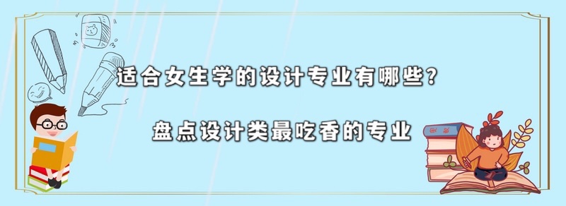 适合女生学的设计类专业有哪些?盘点设计类最吃香的专业