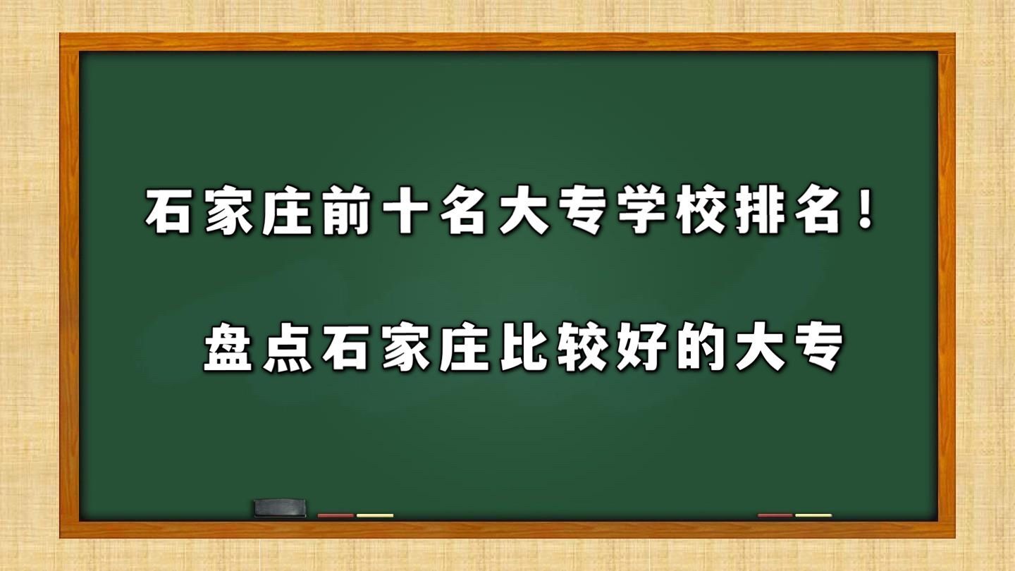 石家庄前十名大专学校排名!盘点石家庄比较好的大专学校