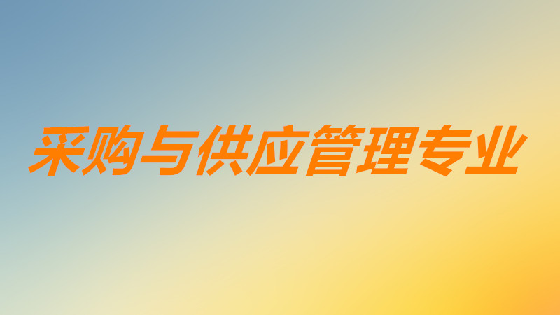 采购与供应管理专业学什么是什么大类?就业前景以及方向分析
