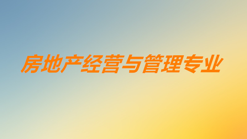 房地产经营与管理专业学什么?房地产经营与管理就业前景如何