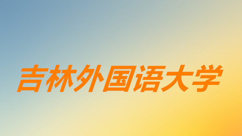 吉林外国语大学怎么样是几本?吉林外国语大学全国排名如何?