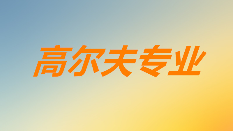 高尔夫专业是什么专业前景如何?高尔夫专业可以从事什么工作?
