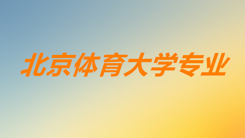 北京体育大学专业有哪些比较好?北京体育大学专业排名一览