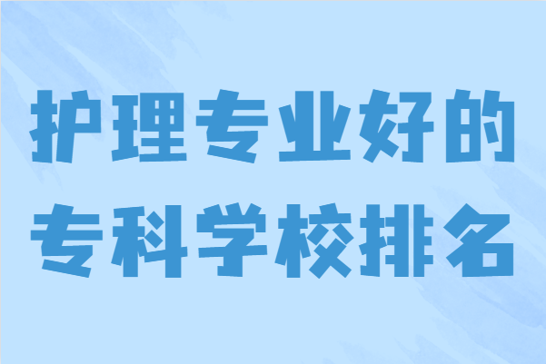 全国护理专业学校排名一览表,护理专业哪个学校好