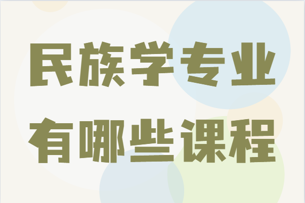 民族学专业学什么有哪些课程?毕业以后能做什么