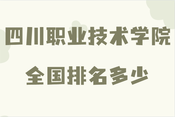 四川职业技术学院全国排名多少,有哪些不错的专业
