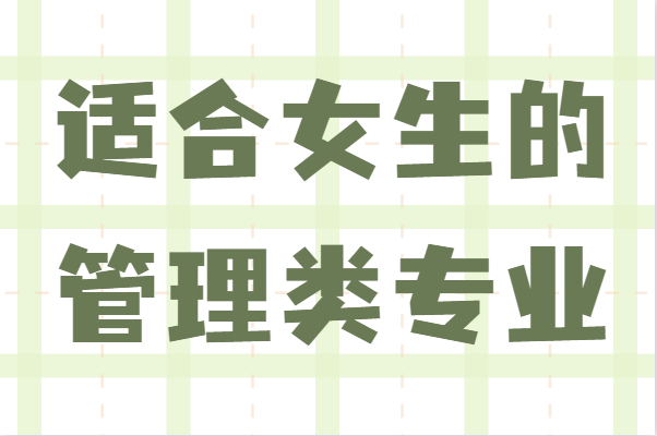 女生学管理哪个专业比较适合?适合女生的管理类专业